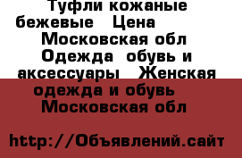 Туфли кожаные бежевые › Цена ­ 1 900 - Московская обл. Одежда, обувь и аксессуары » Женская одежда и обувь   . Московская обл.